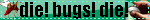 Die! Bugs! Die!