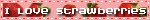 I love strawberries
