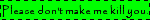 Please don't make me kill you