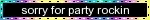 Sorry for party rockin