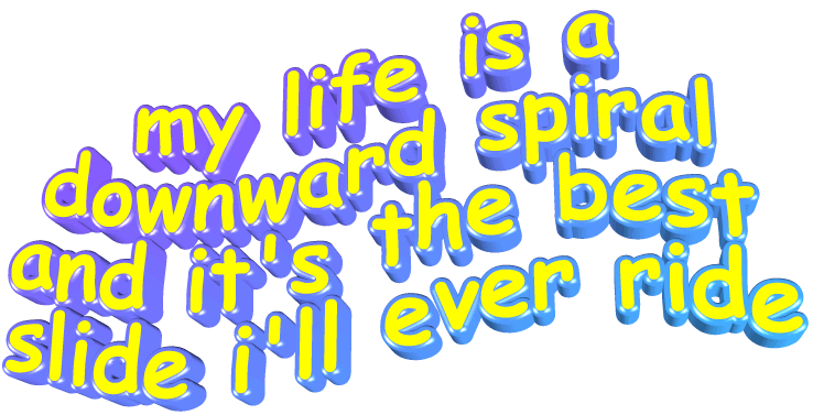 'My life is a downward spiral and it's the best slide I'll ever ride'