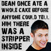 Supernatural - 'Dean once ate a whole cake before anyone could tell him there was a stripper inside'